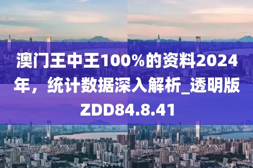 澳门王中王100%的资料2024年，统计数据深入解析_透明版ZDD84.8.41