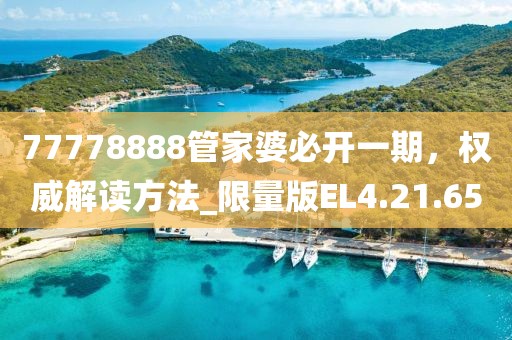 77778888管家婆必开一期，权威解读方法_限量版EL4.21.65
