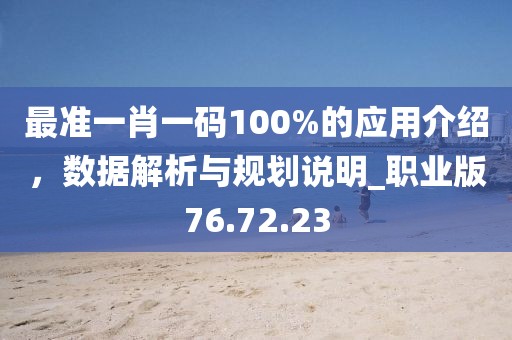 最准一肖一码100%的应用介绍，数据解析与规划说明_职业版76.72.23