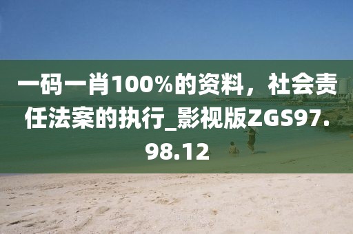 一码一肖100%的资料，社会责任法案的执行_影视版ZGS97.98.12