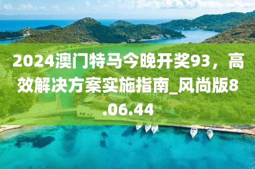 2024澳门特马今晚开奖93，高效解决方案实施指南_风尚版8.06.44