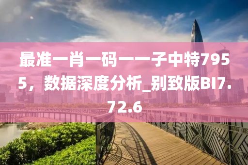 最准一肖一码一一子中特7955，数据深度分析_别致版BI7.72.6
