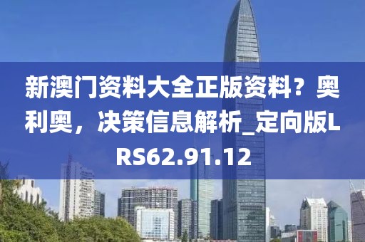 新澳门资料大全正版资料？奥利奥，决策信息解析_定向版LRS62.91.12