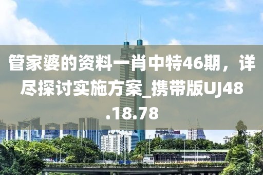 管家婆的资料一肖中特46期，详尽探讨实施方案_携带版UJ48.18.78