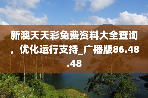 新澳天天彩免费资料大全查询，优化运行支持_广播版86.48.48