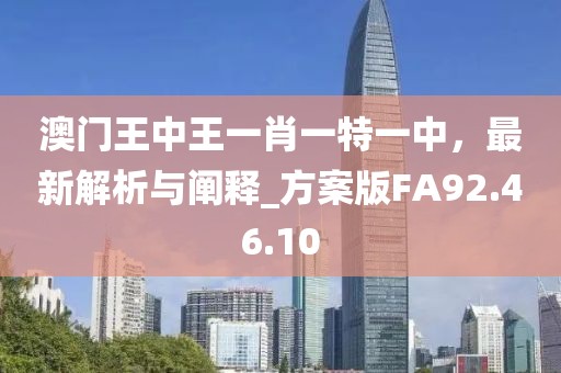 澳门王中王一肖一特一中，最新解析与阐释_方案版FA92.46.10
