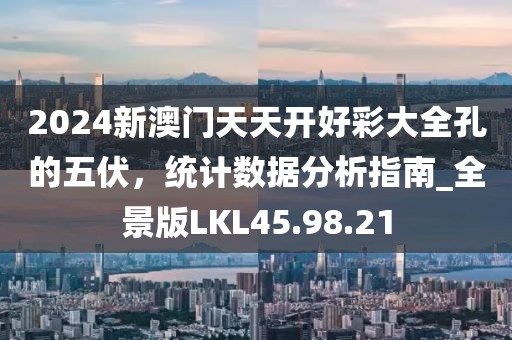 2024新澳门天天开好彩大全孔的五伏，统计数据分析指南_全景版LKL45.98.21