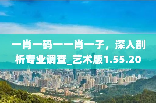 一肖一码一一肖一子，深入剖析专业调查_艺术版1.55.20