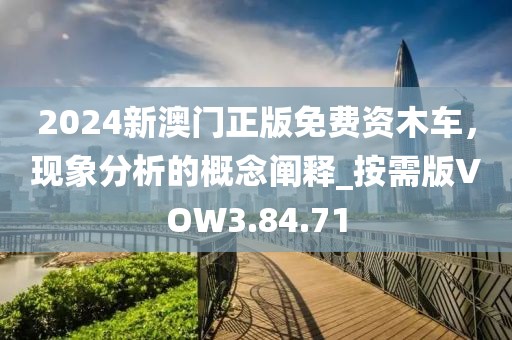 2024新澳门正版免费资木车，现象分析的概念阐释_按需版VOW3.84.71