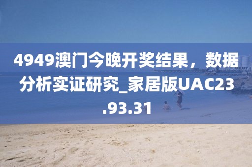 4949澳门今晚开奖结果，数据分析实证研究_家居版UAC23.93.31