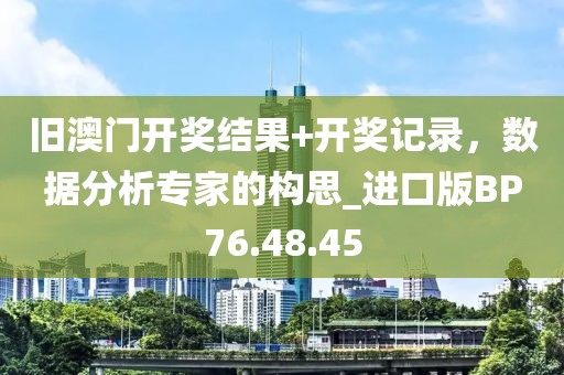 旧澳门开奖结果+开奖记录，数据分析专家的构思_进口版BP76.48.45