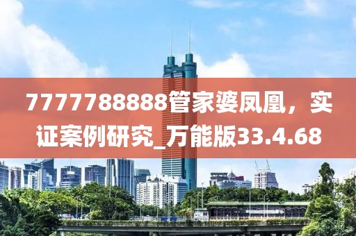 7777788888管家婆凤凰，实证案例研究_万能版33.4.68