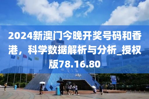 2024新澳门今晚开奖号码和香港，科学数据解析与分析_授权版78.16.80