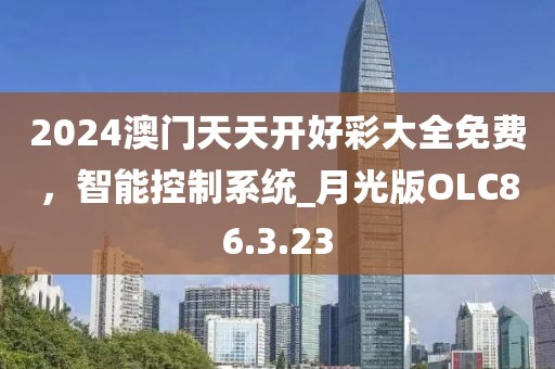 2024澳门天天开好彩大全免费，智能控制系统_月光版OLC86.3.23