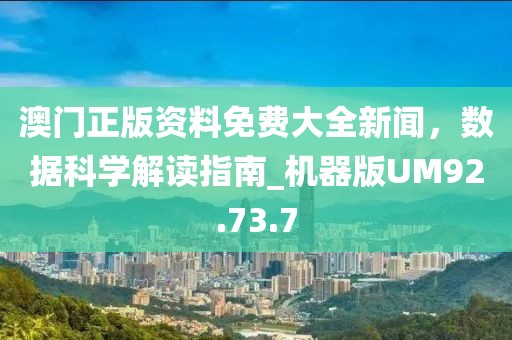 澳门正版资料免费大全新闻，数据科学解读指南_机器版UM92.73.7