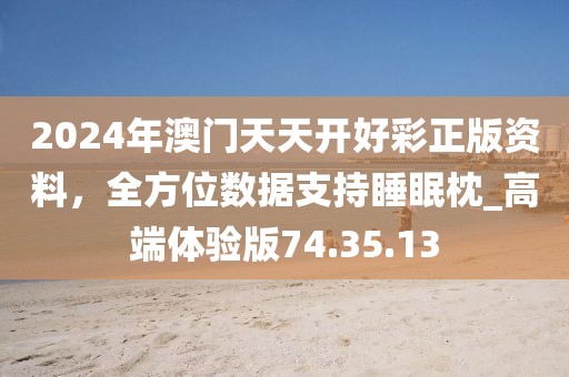 2024年澳门天天开好彩正版资料，全方位数据支持睡眠枕_高端体验版74.35.13