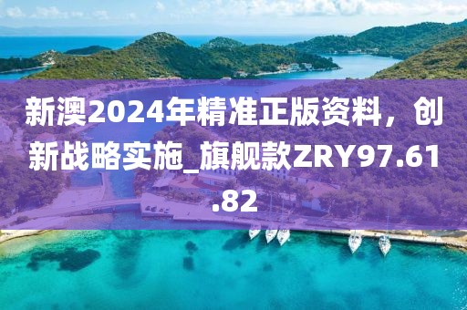 新澳2024年精准正版资料，创新战略实施_旗舰款ZRY97.61.82