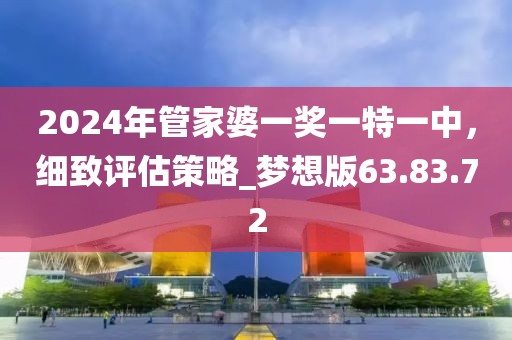 2024年管家婆一奖一特一中，细致评估策略_梦想版63.83.72