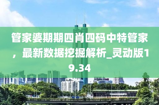 管家婆期期四肖四码中特管家，最新数据挖掘解析_灵动版19.34