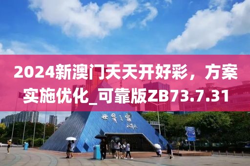2024新澳门天天开好彩，方案实施优化_可靠版ZB73.7.31
