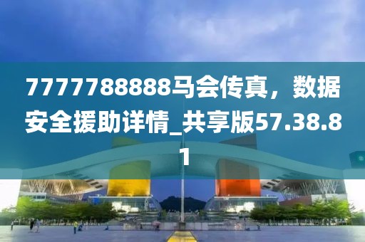 7777788888马会传真，数据安全援助详情_共享版57.38.81