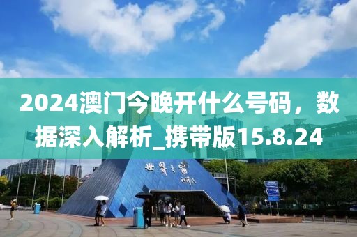 2024澳门今晚开什么号码，数据深入解析_携带版15.8.24