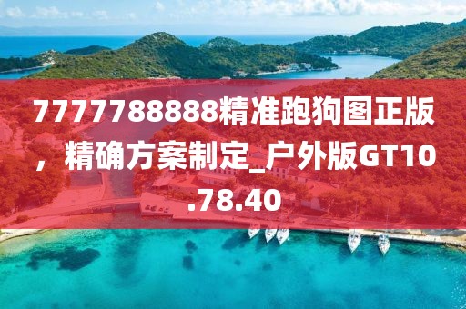 7777788888精准跑狗图正版，精确方案制定_户外版GT10.78.40