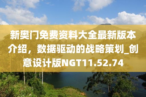 新奥门免费资料大全最新版本介绍，数据驱动的战略策划_创意设计版NGT11.52.74
