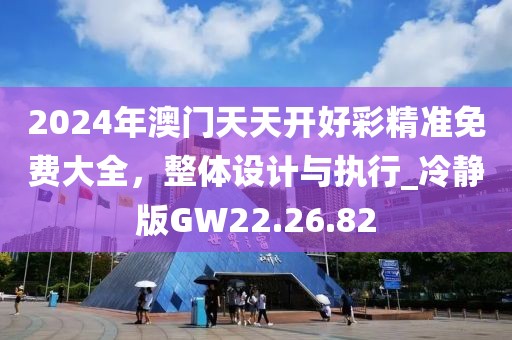 2024年澳门天天开好彩精准免费大全，整体设计与执行_冷静版GW22.26.82