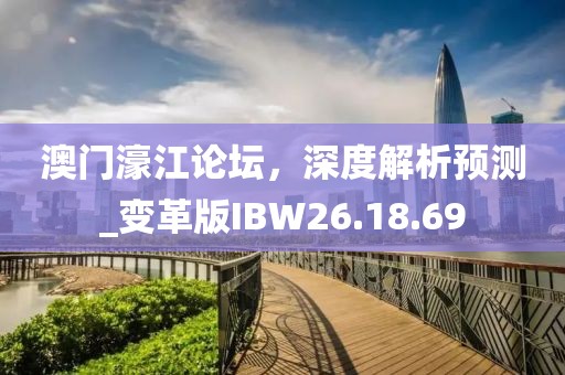 澳门濠江论坛，深度解析预测_变革版IBW26.18.69