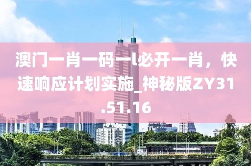 澳门一肖一码一l必开一肖，快速响应计划实施_神秘版ZY31.51.16