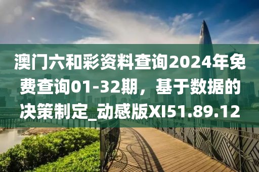澳门六和彩资料查询2024年免费查询01-32期，基于数据的决策制定_动感版XI51.89.12
