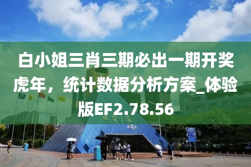 白小姐三肖三期必出一期开奖虎年，统计数据分析方案_体验版EF2.78.56