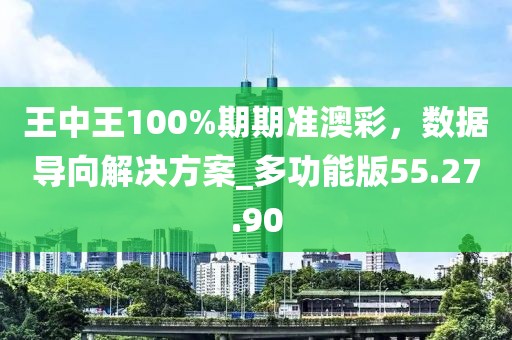 王中王100%期期准澳彩，数据导向解决方案_多功能版55.27.90