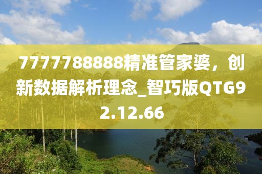7777788888精准管家婆，创新数据解析理念_智巧版QTG92.12.66