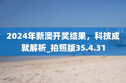 2024年新澳开奖结果，科技成就解析_拍照版35.4.31