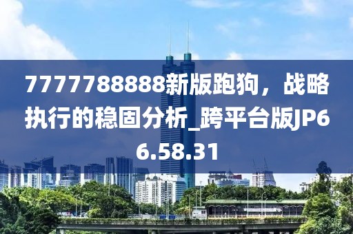 7777788888新版跑狗，战略执行的稳固分析_跨平台版JP66.58.31