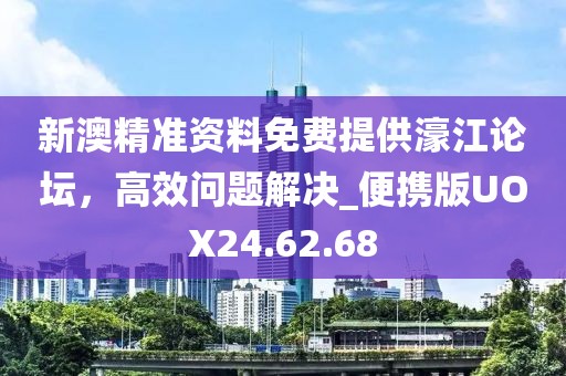 新澳精准资料免费提供濠江论坛，高效问题解决_便携版UOX24.62.68
