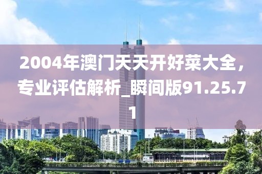 2004年澳门天天开好菜大全，专业评估解析_瞬间版91.25.71