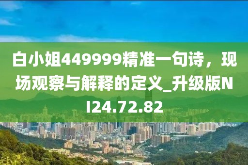 白小姐449999精准一句诗，现场观察与解释的定义_升级版NI24.72.82