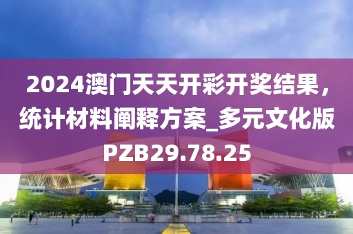 2024澳门天天开彩开奖结果，统计材料阐释方案_多元文化版PZB29.78.25