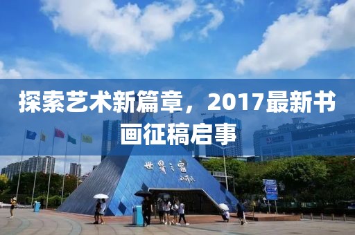 探索艺术新篇章，2017最新书画征稿启事