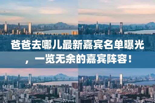 爸爸去哪儿最新嘉宾名单曝光，一览无余的嘉宾阵容！