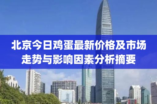 北京今日鸡蛋最新价格及市场走势与影响因素分析摘要