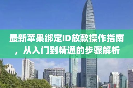 最新苹果绑定ID放款操作指南，从入门到精通的步骤解析