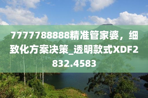 7777788888精准管家婆，细致化方案决策_透明款式XDF2832.4583