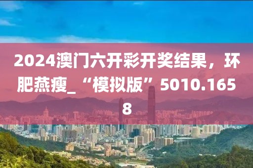 2024澳门六开彩开奖结果，环肥燕瘦_“模拟版”5010.1658