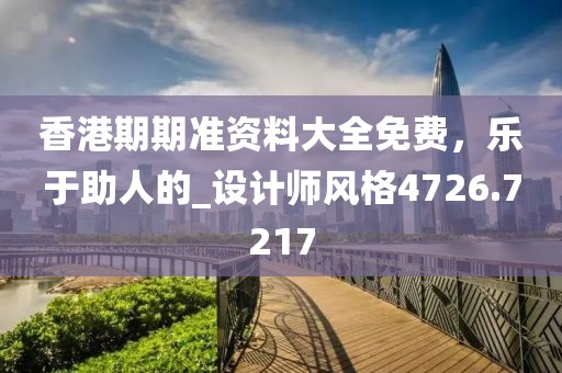 香港期期准资料大全免费，乐于助人的_设计师风格4726.7217