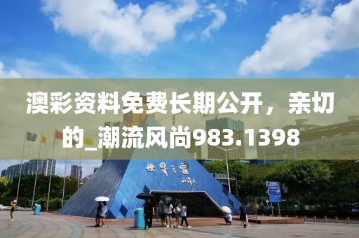澳彩资料免费长期公开，亲切的_潮流风尚983.1398
