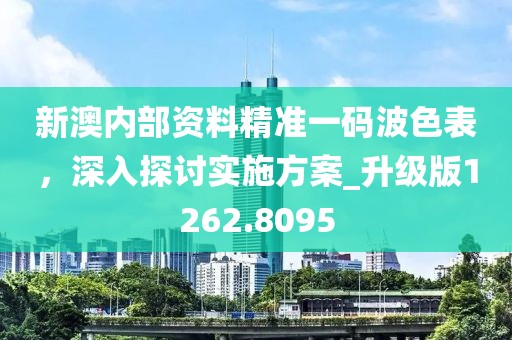 新澳内部资料精准一码波色表，深入探讨实施方案_升级版1262.8095